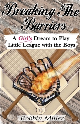 Breaking the Barriers: A Girl's Dream to Play Little League with the Boys by Robbin Miller