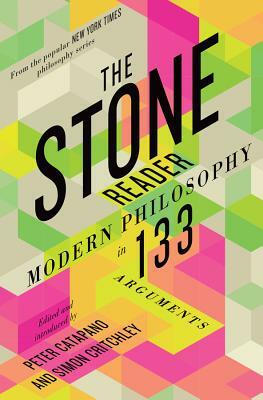 The Stone Reader: Modern Philosophy in 133 Arguments by 