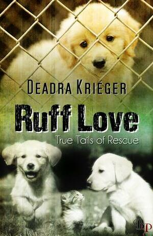 Ruff Love: True Tails of Rescue by Deadra Krieger