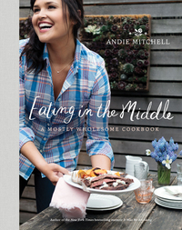 Eating in the Middle: A Mostly Wholesome Cookbook by Andie Mitchell