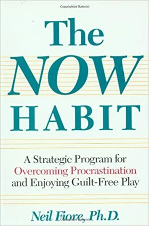 The Now Habit: A Strategic Program for Overcoming Procrastination and Enjoying Guilt-Free Play by Neil Fiore