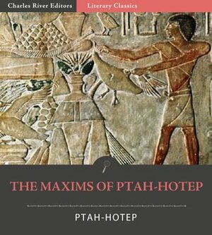 The Maxims of Ptah-Hotep by Charles Francis Horne, Ptah-Hotep, Charles River Editors