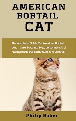 American Bobtail Cat: The absolute guide on American Bobtail cat, care, training, housing, diet, personality and management (for both adults by Philip Baker