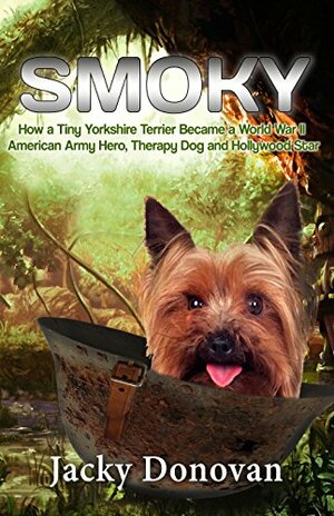 Smoky: How a Tiny Yorkshire Terrier Became a World War II American Army Hero, Therapy Dog and Hollywood Star by Jacky Donovan