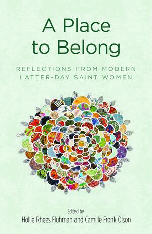 A Place to Belong: Stories from Modern Latter-Day Saint Women by Camille Fronk Olson