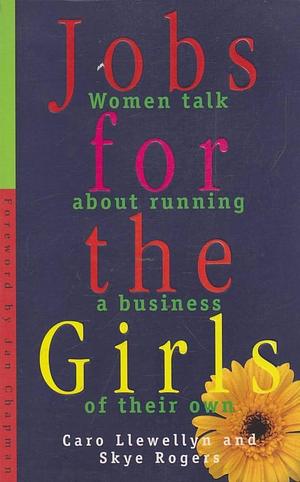 Jobs for the Girls: Women Talk about Running a Business of Their Own by Caro Llewellyn, Skye Rogers