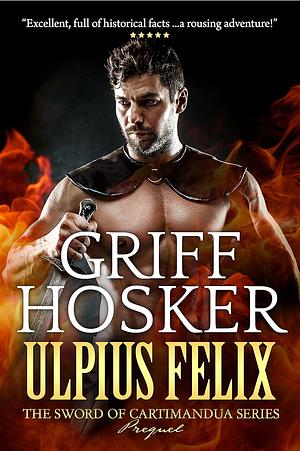 Ulpius Felix: Warrior of Rome by Griff Hosker