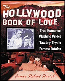 The Hollywood Book of Love: From True Romance and Blushing Brides to Tawdry Trysts and Femme Fatales by James Robert Parish