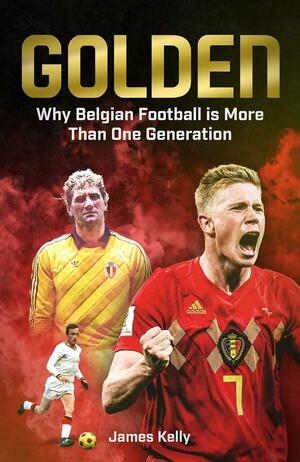 Golden: The Fall and Rise of Belgian Football by James Kelly