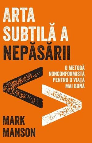 Arta subtilă a nepăsării. O metodă nonconformistă pentru o viață mai bună by Mark Manson, Florin Tudose