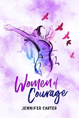Women of Courage: 31 Daily Devotional Bible Readings - The Remarkable Untold Stories, Challenges & Triumphs Of Thirty-One Ordinary, Yet by Jennifer Carter