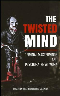 The Twisted Mind: Criminal Masterminds and Psychopaths at Work - 2 Books in 1 by Roger Harrington, Phil Coleman