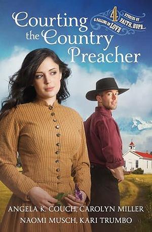 Courting the Country Preacher: Four Stories of Faith, Hope... and Falling in Love by Naomi Dawn Musch, Angela K. Couch, Angela K. Couch, Carolyn Miller