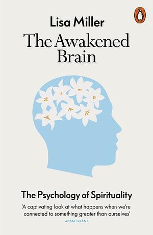 The Awakened Brain: The Psychology of Spirituality and Our Search for Meaning by Lisa J. Miller