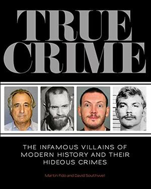 True Crime: The Infamous Villains of Modern History and Their Hideous Crimes by Martin Fido, David Southwell