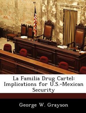 La Familia Drug Cartel: Implications for U.S.-Mexican Security by George W. Grayson