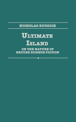 Ultimate Island: On the Nature of British Science Fiction by Nicholas Ruddick