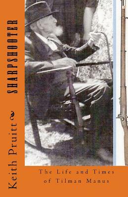 Sharpshooter: The Life and Times of Tilman Manus by Keith Pruitt Ed S.