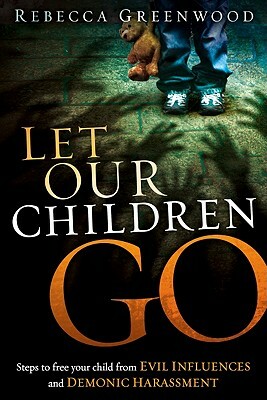 Let Our Children Go: Steps to Free Your Child from Evil Influences and Demonic Harassment by Rebecca Greenwood