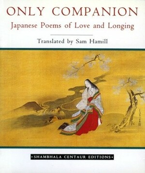 Only Companion: Japanese Poems of Love and Longing by Sam Hamill