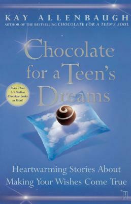 Chocolate for a Teen's Dreams: Heartwarming Stories about Making Your Wishes Come True by Kay Allenbaugh