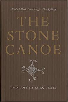 The Stone Canoe: Two Lost Mi'kmaq Texts by Peter Sanger, Elizabeth Paul