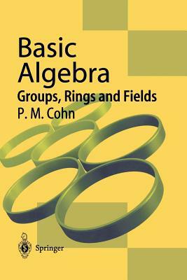 Basic Algebra: Groups, Rings and Fields by P. M. Cohn