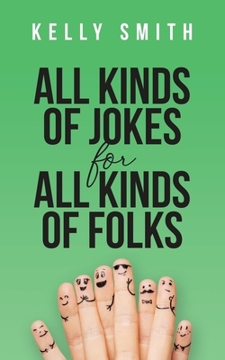 All Kinds of Jokes: for All Kinds of Folks by Kelly Smith