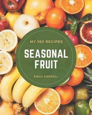 My 365 Seasonal Fruit Recipes: From The Seasonal Fruit Cookbook To The Table by Emily Carroll