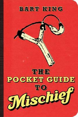 The Pocket Guide to Mischief by Bart King