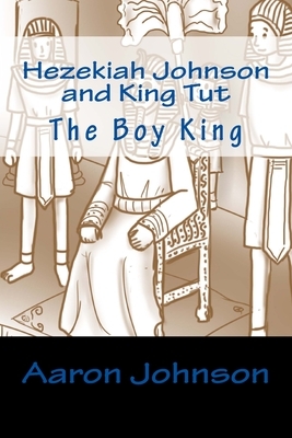 Hezekiah Johnson and King Tut: The Boy King by Aaron Johnson