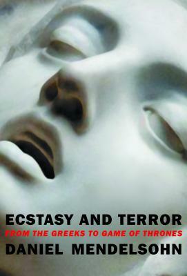 Ecstasy and Terror: From the Greeks to Game of Thrones by Daniel Mendelsohn