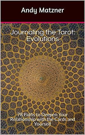 Journaling the Tarot: Evolutions: 78 Paths to Deepen Your Relationship with the Cards and Yourself by Andy Matzner