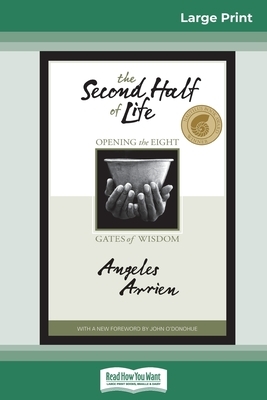 The Second Half of Life: Opening the Eight Gates of Wisdom (16pt Large Print Edition) by Angeles Arrien