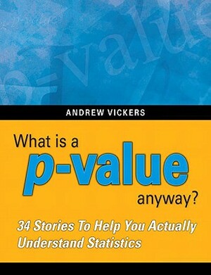 What Is a P-Value Anyway? 34 Stories to Help You Actually Understand Statistics by Andrew Vickers