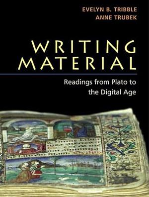 Writing Material: Readings from Plato to the Digital Age by Evelyn Tribble, Anne Trubek