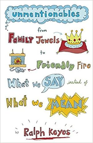 Unmentionables: From Family Jewels to Friendly Fire: What We Say Instead of What We Mean by Ralph Keyes