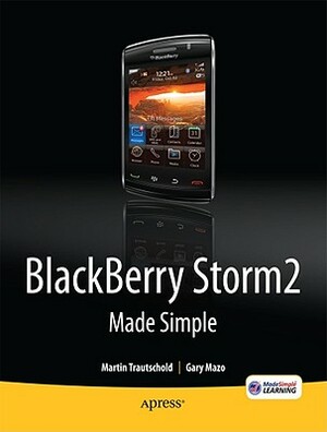 Blackberry Storm2 Made Simple: Written for the Storm 9500 and 9530, and the Storm2 9520, 9530, and 9550 by Gary Mazo, Martin Trautschold