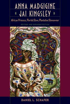 Anna Madgigine Jai Kingsley: African Princess, Florida Slave, Plantation Slaveowner by Daniel L. Schafer