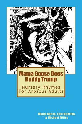 Mama Goose Does Daddy Trump: Nursery Rhymes for Anxious Adults by Mama Goose, Michael Millea, Tom McBride