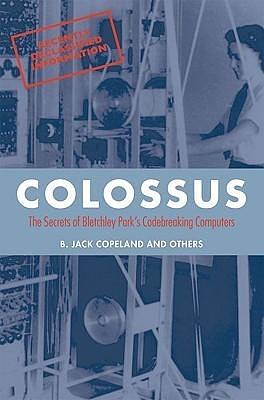 Colossus: The secrets of Bletchley Park's code-breaking computers by B. Jack Copeland, B. Jack Copeland