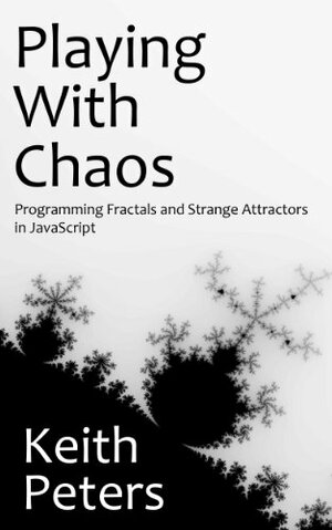 Playing with Chaos: Programming Fractals and Strange Attractors in JavaScript by Keith Peters