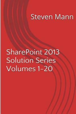 SharePoint 2013 Solution Series Volumes 1-20 by Steven Mann