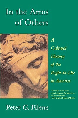 In the Arms of Others: A Cultural History of the Right-To-Die in America by Peter G. Filene