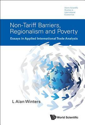 Non-Tariff Barriers, Regionalism and Poverty: Essays in Applied International Trade Analysis by L. Alan Winters