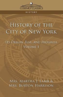 History of the City of New York: Its Origin, Rise and Progress - Vol. 1 by Martha Joanna Lamb, Burton Harrison