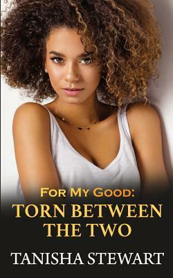 For My Good: Torn Between The Two by Tanisha Stewart