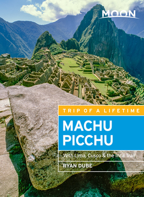 Moon Machu Picchu: With Lima, Cusco & the Inca Trail by Ryan Dubé