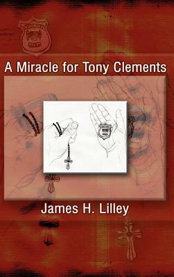 A Miracle for Tony Clements by James H. Lilley