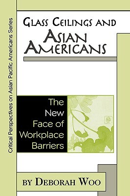 Glass Ceilings and Asian Americans: The New Face of Workplace Barriers by Deborah Woo